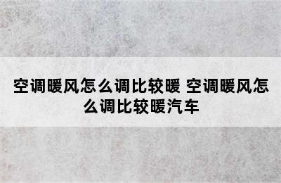 空调暖风怎么调比较暖 空调暖风怎么调比较暖汽车